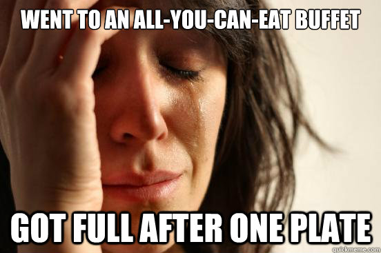 went to an allyoucaneat buffet got full after one plate - First World Problems