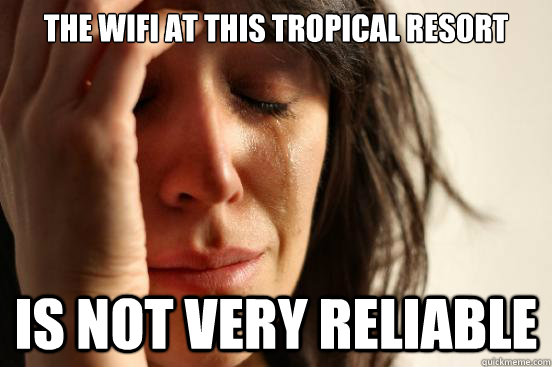 the wifi at this tropical resort is not very reliable - First World Problems