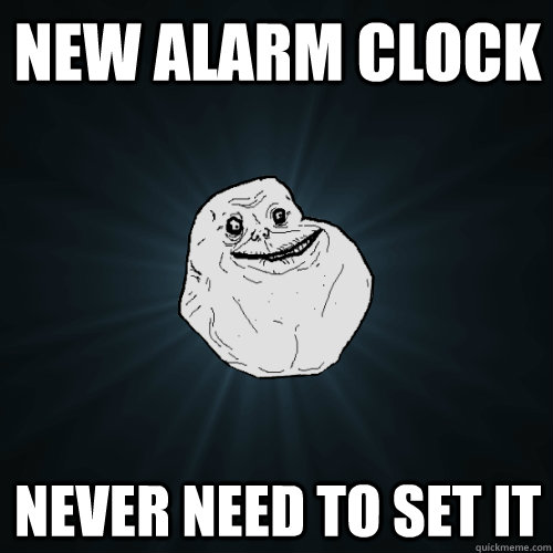 new alarm clock never need to set it - Forever Alone