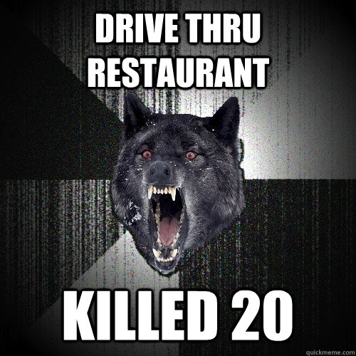 drive thru restaurant killed 20 - Insanity Wolf