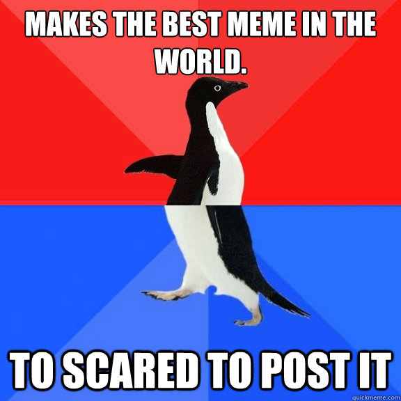 makes the best meme in the world to scared to post it - Socially Awksome Penguin