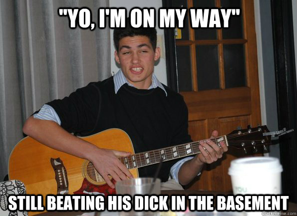 yo im on my way still beating his dick in the basement - Conceited Douchebag Jimmy