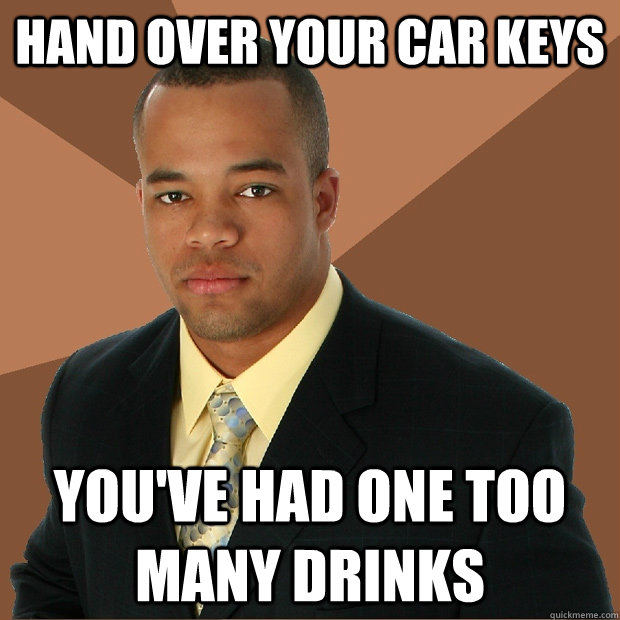hand over your car keys youve had one too many drinks - Successful Black Man