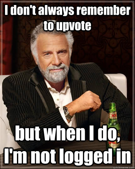 i dont always remember to upvote but when i do im not log - The Most Interesting Man In The World