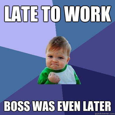 late to work boss was even later - Success Kid