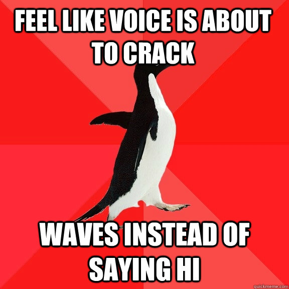 feel like voice is about to crack waves instead of saying hi - Socially Awesome Penguin