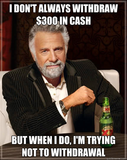 i dont always withdraw 300 in cash but when i do im tryi - Dos Equis man
