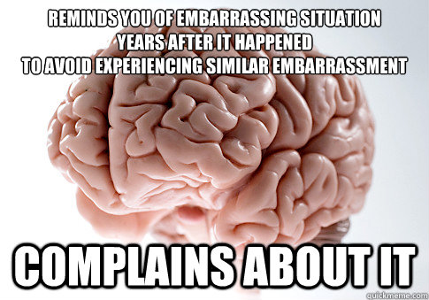 reminds you of embarrassing situation years after it happene - Scumbag Brain