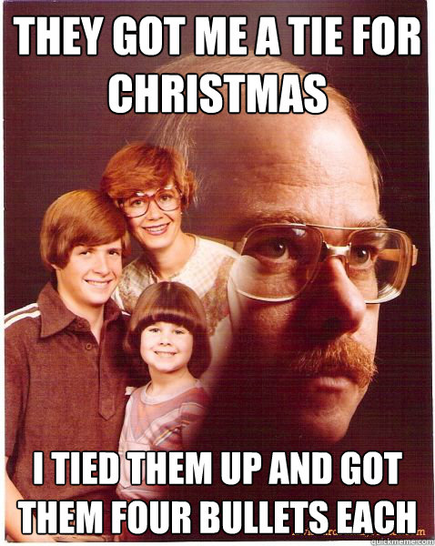 they got me a tie for christmas i tied them up and got them - Vengeance Dad