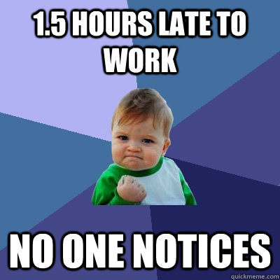15 hours late to work no one notices - Success Kid