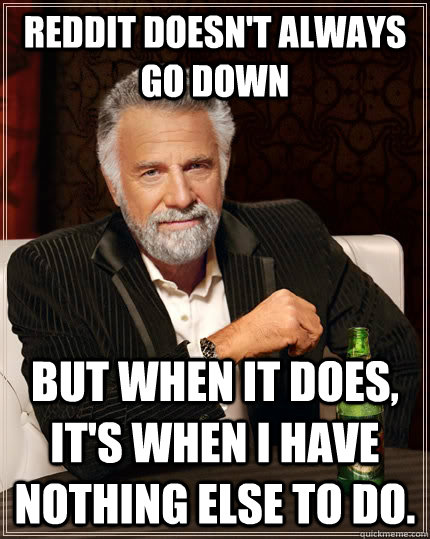 reddit doesnt always go down but when it does its when i - The Most Interesting Man In The World