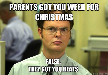 parents got you weed for christmas false they got you beat - Dwight