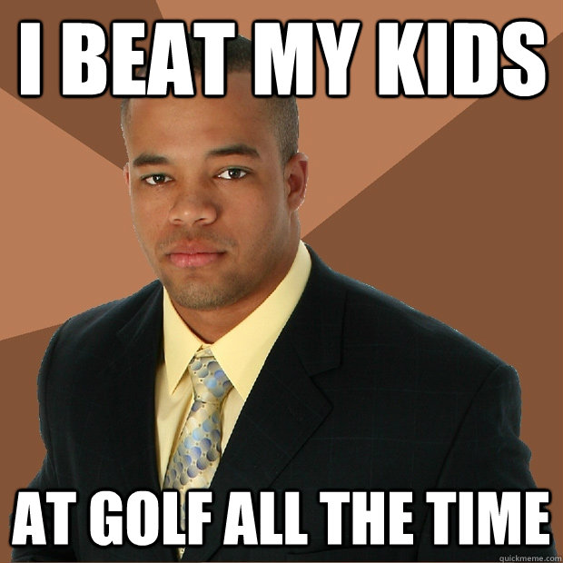 i beat my kids at golf all the time - Successful Black Man