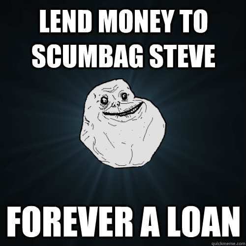 lend money to scumbag steve forever a loan - Forever Alone
