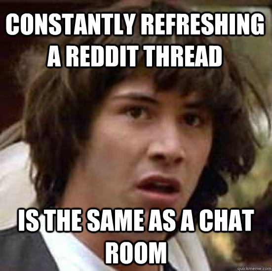 constantly refreshing a reddit thread is the same as a chat - conspiracy keanu