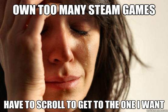own too many steam games have to scroll to get to the one i - First World Problems