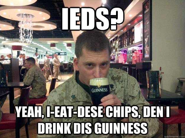ieds yeah ieatdese chips den i drink dis guinness - Marine Senior