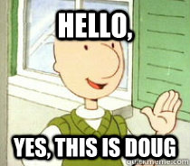 hello yes this is doug - Doug