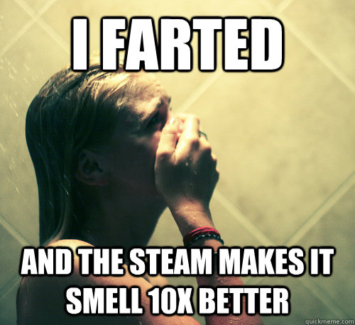 i farted and the steam makes it smell 10x better - Shower Mistake