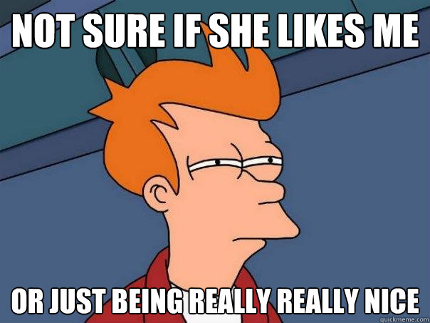 not sure if she likes me or just being really really nice - Futurama Fry