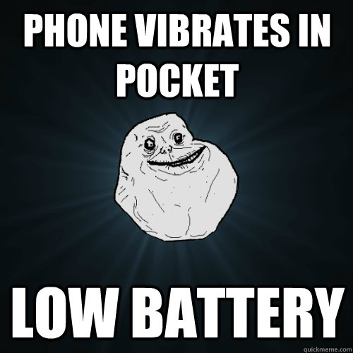 phone vibrates in pocket low battery - Forever Alone
