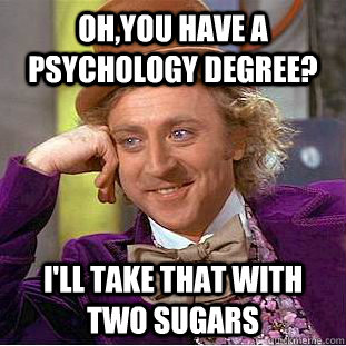 ohyou have a psychology degree ill take that with two sug - Creepy Wonka
