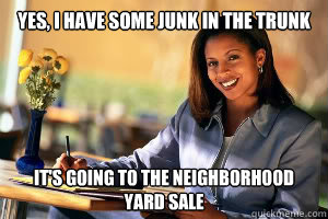 yes i have some junk in the trunk its going to the neighbo - Junk in the Trunk