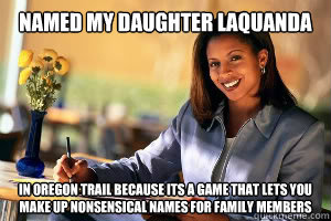 named my daughter laquanda in oregon trail because its a gam - Junk in the Trunk