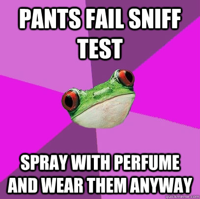 pants fail sniff test spray with perfume and wear them anywa - Foul Bachelorette Frog