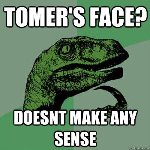 tomers face doesnt make any sense - Philosoraptor