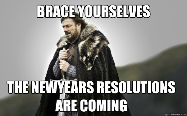 brace yourselves the newyears resolutions are coming - Ned Stark