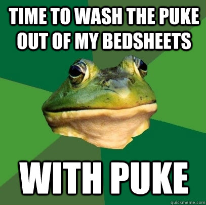 time to wash the puke out of my bedsheets with puke - Foul Bachelor Frog