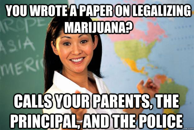 you wrote a paper on legalizing marijuana calls your parent - Unhelpful High School Teacher