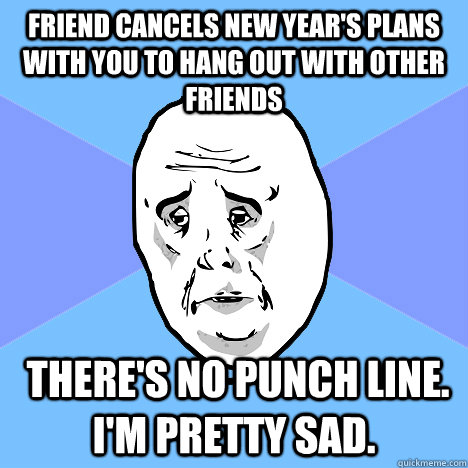 friend cancels new years plans with you to hang out with ot - Okay Guy