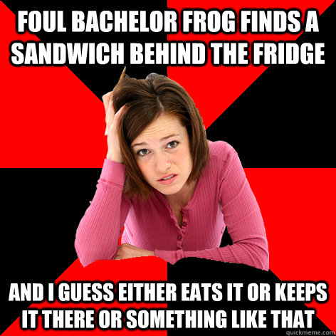 foul bachelor frog finds a sandwich behind the fridge and i - Cant Make A Meme Girl