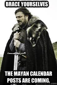 brace yourselves the mayan calendar posts are coming - Brace Yourselves