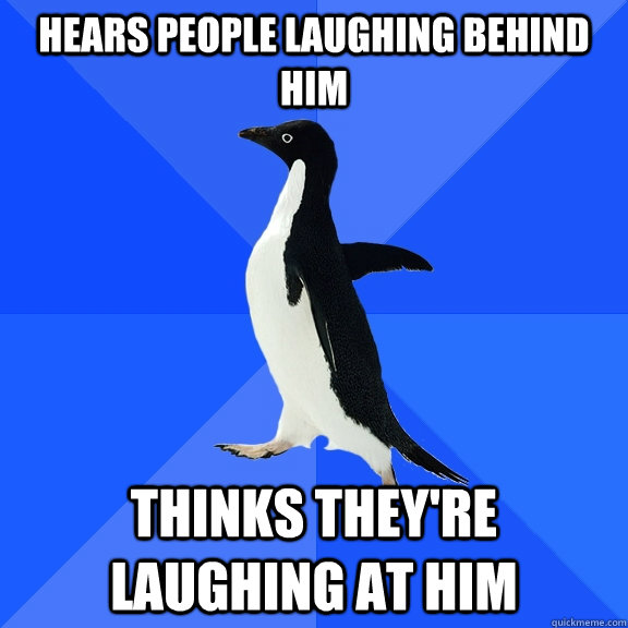 hears people laughing behind him thinks theyre laughing at - Socially Awkward Penguin