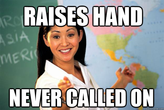 raises hand never called on - Unhelpful High School Teacher