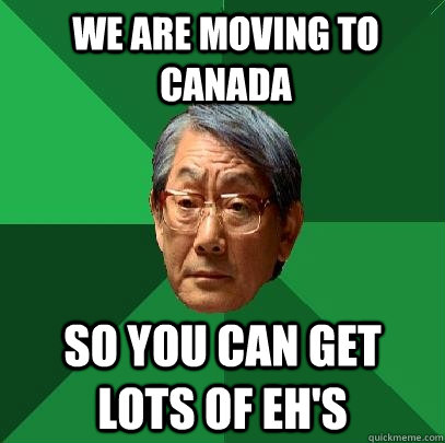 we are moving to canada so you can get lots of ehs - High Expectations Asian Father