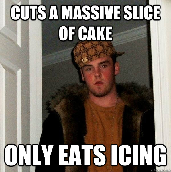 cuts a massive slice of cake only eats icing - Scumbag Steve