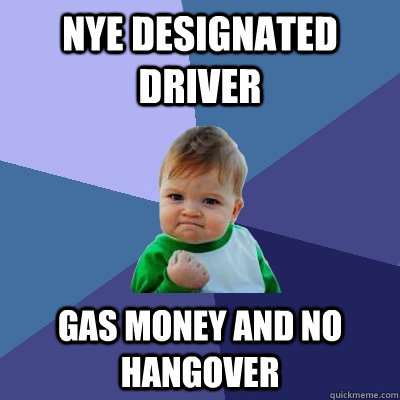 nye designated driver gas money and no hangover - Success Kid