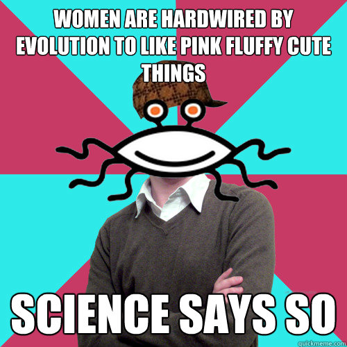 women are hardwired by evolution to like pink fluffy cute th - Scumbag Privilege Denying rAtheism