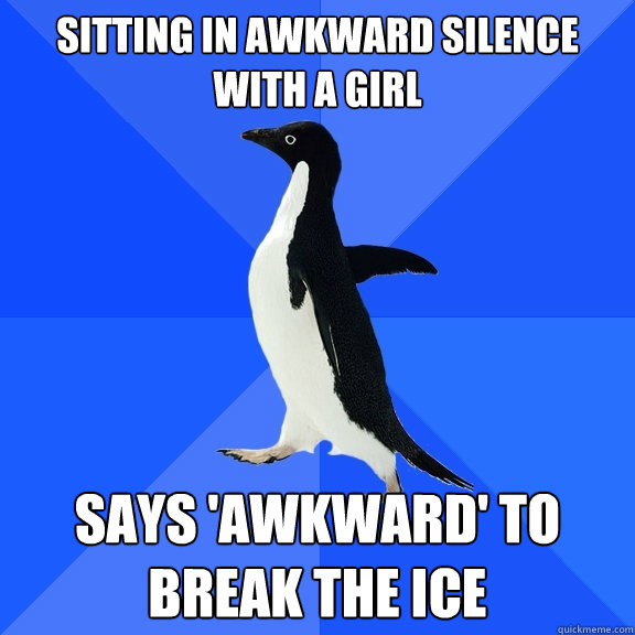 sitting in awkward silence with a girl says awkward to bre - Socially Awkward Penguin