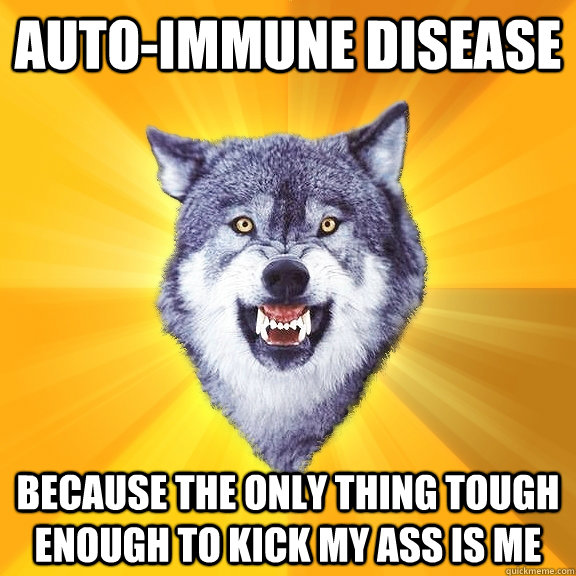 autoimmune disease because the only thing tough enough to k - Courage Wolf