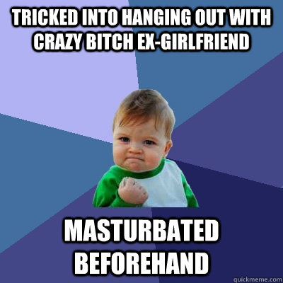 tricked into hanging out with crazy bitch exgirlfriend mast - Success Kid