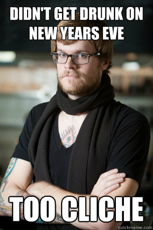didnt get drunk on new years eve too cliche - Hipster Barista