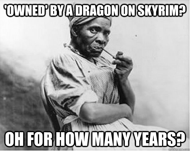 owned by a dragon on skyrim oh for how many years - Unimpressed Slave