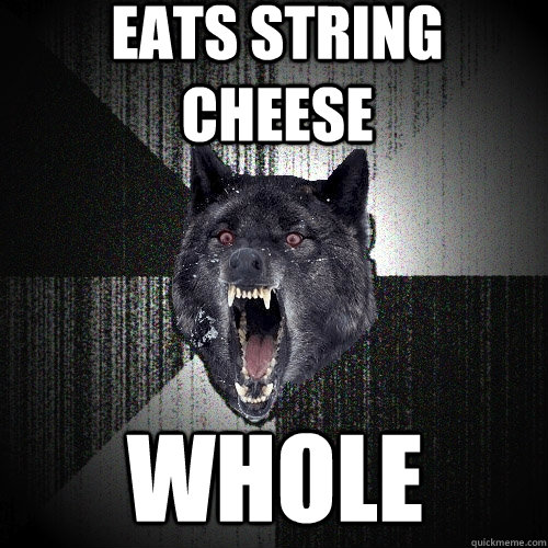 eats string cheese whole - Insanity Wolf