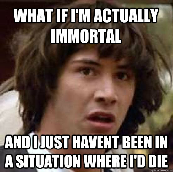 what if im actually immortal and i just havent been in a si - conspiracy keanu