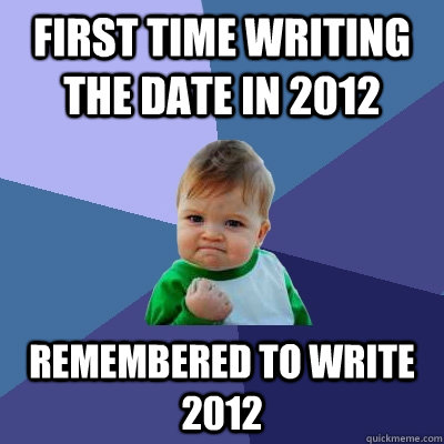 first time writing the date in 2012 remembered to write 2012 - Success Kid